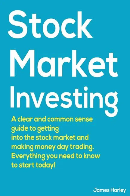 Stock Market Investing: A Clear and Common Sense Guide to Getting into the Stock Market and Making Money Day Trading. - Paperback