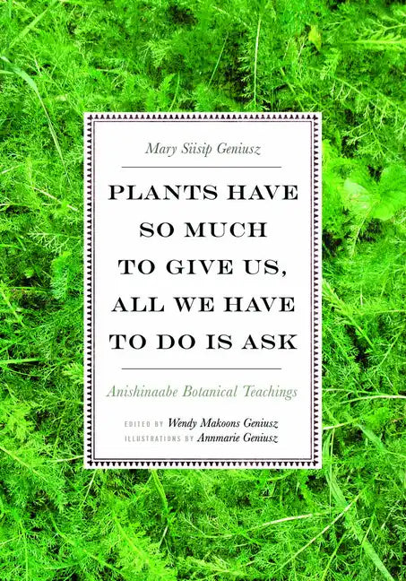 Plants Have So Much to Give Us, All We Have to Do Is Ask: Anishinaabe Botanical Teachings - Paperback