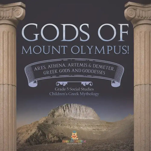 Gods of Mount Olympus!: Ares, Athena, Artemis & Demeter, Greek Gods and Goddesses Grade 5 Social Studies Children's Greek Mythology - Paperback