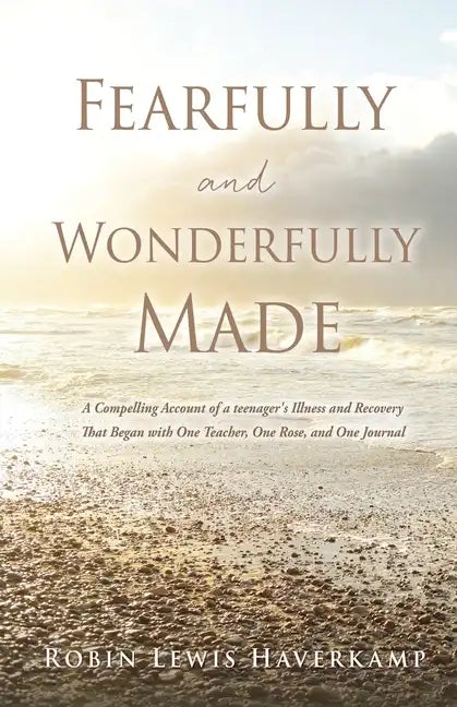 Fearfully and Wonderfully Made: A Compelling Account of a teenager's Illness and Recovery That Began with One Teacher, One Rose, and One Journal - Paperback