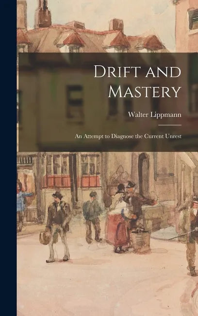 Drift and Mastery: An Attempt to Diagnose the Current Unrest - Hardcover