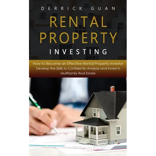Rental Property Investing: How to Become an Effective Rental Property Investor (Develop the Skills to Confidently Analyze and Invest in Multifami - Paperback