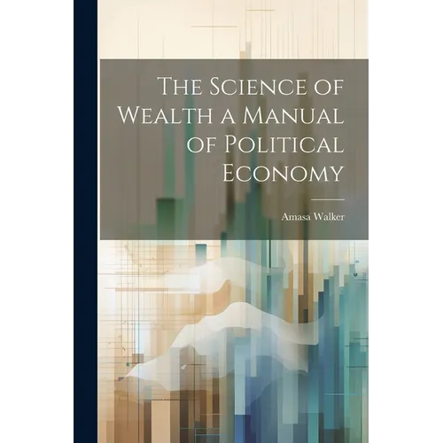 The Science of Wealth a Manual of Political Economy - Paperback