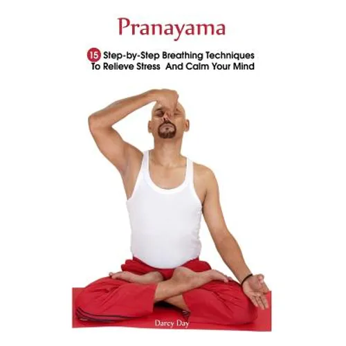Pranayama: 15 Step-by-Step Breathing Techniques To Relieve Stress And Calm Your Mind: (Pranayama And Breathwork, Breathing Practi - Paperback