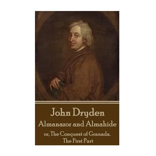 John Dryden - Almanazor and Almahide - Volume 1: or, The Conquest of Granada. The First Part - Paperback