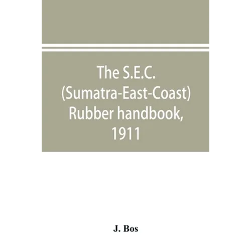 The S.E.C. (Sumatra-East-Coast) rubber handbook, 1911: a manual of rubber planting companies and private estates, details as to the present stage of d - Paperback