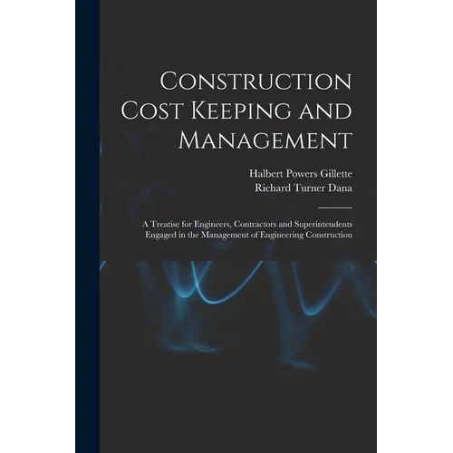 Construction Cost Keeping and Management: A Treatise for Engineers, Contractors and Superintendents Engaged in the Management of Engineering Construct - Paperback
