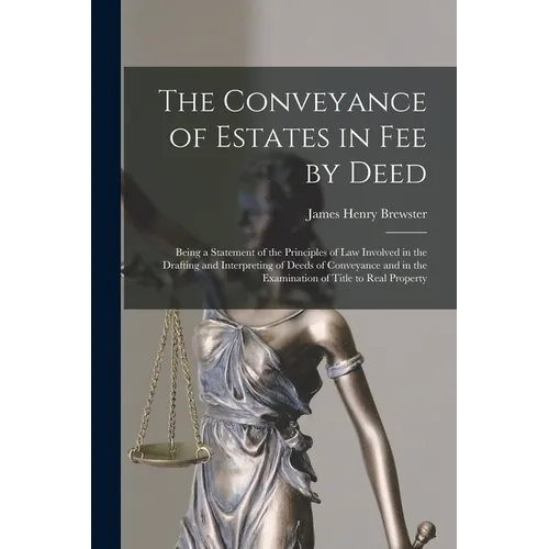 The Conveyance of Estates in fee by Deed; Being a Statement of the Principles of law Involved in the Drafting and Interpreting of Deeds of Conveyance - Paperback