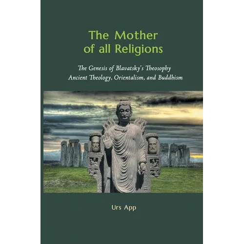 The Mother of All Religions: The Genesis of Blavatsky's Theosophy: Ancient Theology, Orientalism, and Buddhism - Paperback