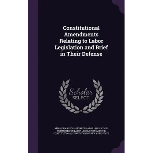 Constitutional Amendments Relating to Labor Legislation and Brief in Their Defense - Hardcover