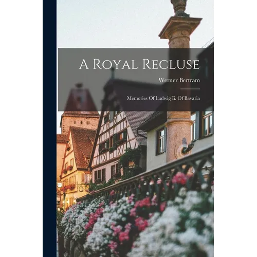 A Royal Recluse; Memories Of Ludwig Ii. Of Bavaria - Paperback