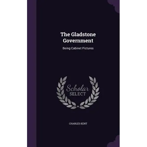 The Gladstone Government: Being Cabinet Pictures - Hardcover