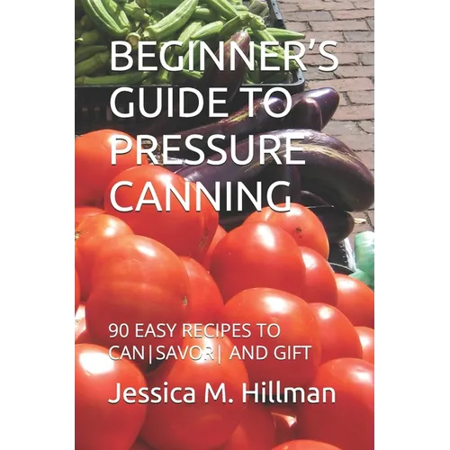 Beginner's Guide to Pressure Canning: 90 Easy Recipes to Cansavor and Gift - Paperback