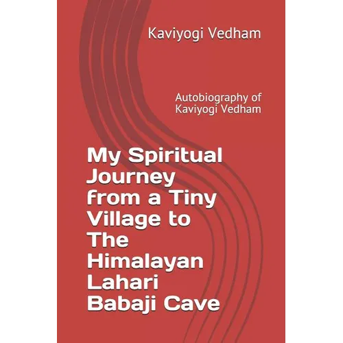 My Spiritual Journey from a Tiny Village to The Himalayan Lahari Babaji Cave: Autobiography of Kaviyogi Vedham - Paperback