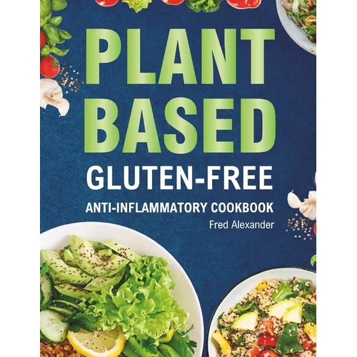 Plant-Based Gluten-Free Anti-Inflammatory Cookbook: Complete Gluten-Free & Anti-Inflammatory Guide with Whole-Food Diet Recipes to Reduce Inflammation - Paperback