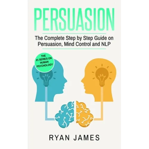 Persuasion: The Complete Step by Step Guide on Persuasion, Mind Control and NLP (Persuasion Series) (Volume 3) - Paperback