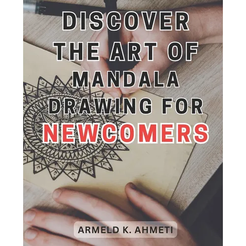 Discover the Art of Mandala Drawing for Newcomers: Discover the Magical World of Mandalas: Unlock Creativity and Serenity with the Joyful Practice of - Paperback