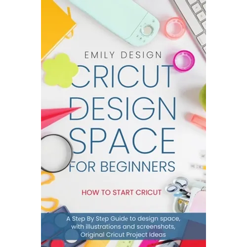 Cricut Dеsign Spacе for beginners - How to Start Cricut: A Stеp By Stеp Guidе to Design Space, with Illustrations and Sc - Paperback