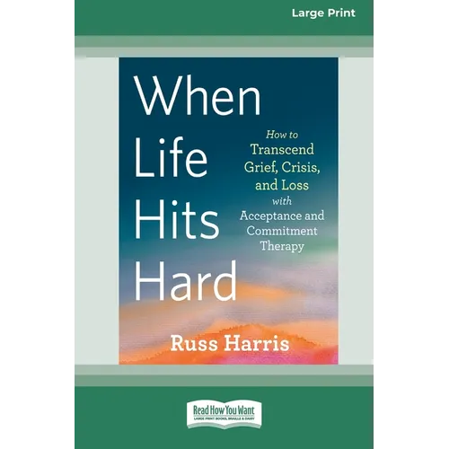 When Life Hits Hard: How to Transcend Grief, Crisis, and Loss with Acceptance and Commitment Therapy (Large Print 16 Pt Edition) - Paperback