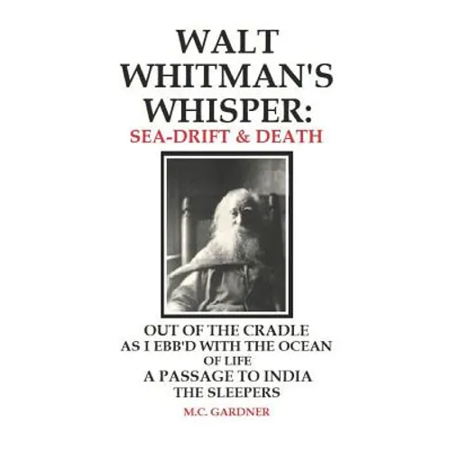 Walt Whitman's Whisper: Sea-Drift & Death: Out of the Cradle, As I Ebb'd with the Ocean of Life, Passage to India, The Sleepers - Paperback