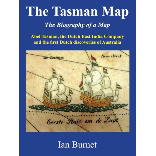 The Tasman Map: Abel Tasman, the Dutch East India Company and the first Dutch discoveries of Australia - Paperback