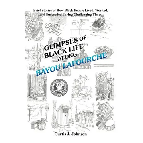 Glimpses of Black Life along Bayou Lafourche: Brief Stories of How Black People Lived, Worked, and Succeeded During Challenging Times - Hardcover