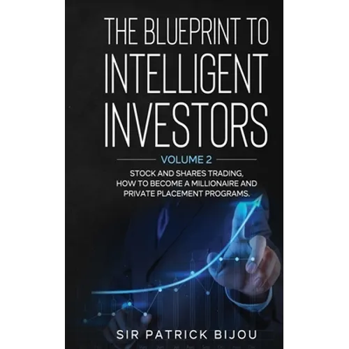 The Blueprint to Intelligent Investors: Volume 2 Stock and Shares Trading, How to Become a Millionaire and Private Placement Programs - Paperback