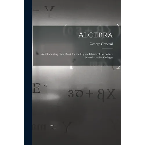 Algebra: An Elementary Text Book for the Higher Classes of Secondary Schools and for Colleges - Paperback