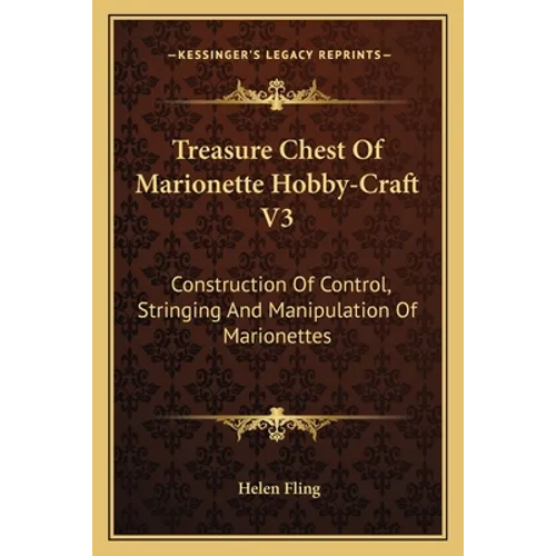 Treasure Chest Of Marionette Hobby-Craft V3: Construction Of Control, Stringing And Manipulation Of Marionettes - Paperback
