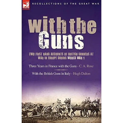 With the Guns: Two First Hand Accounts of British Gunners at War in Europe During World War 1- Three Years in France with the Guns an - Hardcover