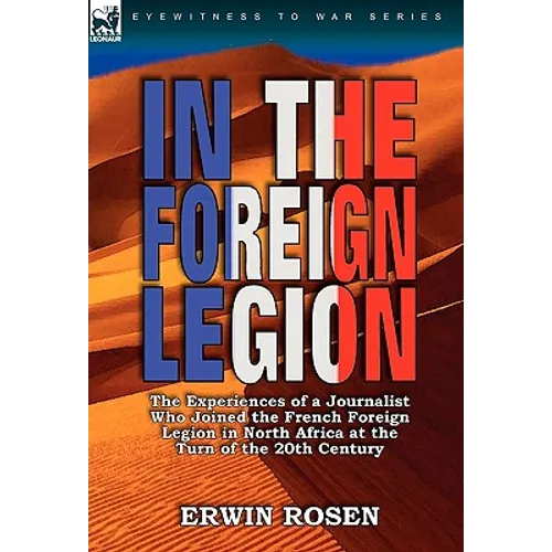 In the Foreign Legion: The Experiences of a Journalist Who Joined the French Foreign Legion in North Africa at the Turn of the 20th Century - Hardcover