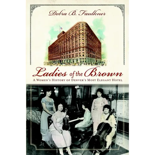 Ladies of the Brown: A Women's History of Denver's Most Elegant Hotel - Paperback