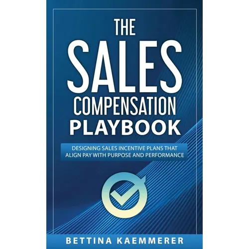 The Sales Compensation Playbook: Designing Sales Incentive Plans That Align Pay with Purpose and Performance - Hardcover