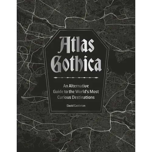 Atlas Gothica: An Alternative Guide to the World's Most Curious Destinations - Hardcover