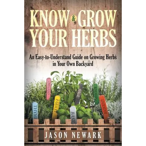 Know and Grow Your Herbs: An Easy-to-Understand Guide on Growing Herbs in Your Own Backyard