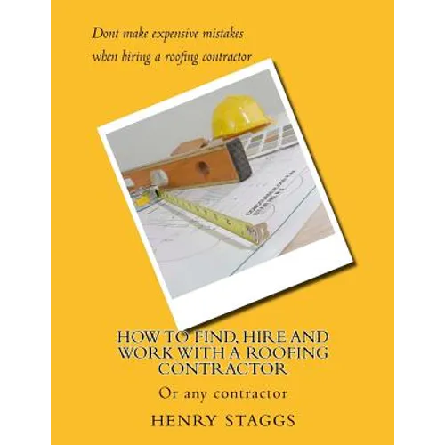 How to Find, Hire and Work with a Roofing Contractor: Or any contractor - Paperback