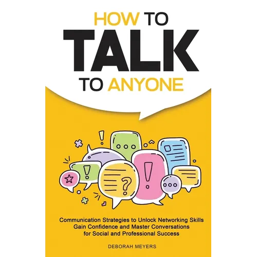 How to Talk to Anyone: Communication Strategies to Unlock Networking Skills, Gain Confidence, and Master Conversations for Social and Professional Suc - Paperback