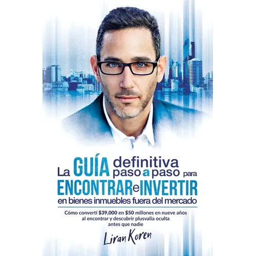 La guía definitiva paso a paso para encontrar e invertir en bienes inmuebles fuera del mercado: Cómo convertí $39,000 en $50 millones en nueve años al - Paperback