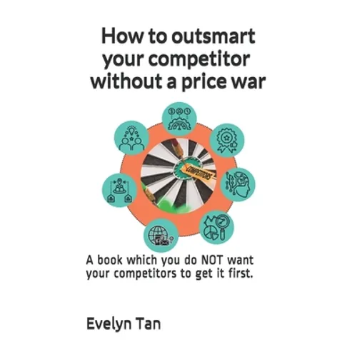How to outsmart your competitor without a price war: A book which you do NOT want your competitors to get it first. - Paperback