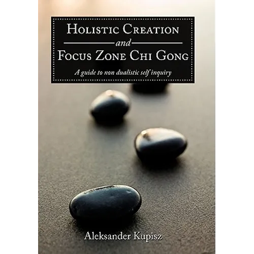 Holistic Creation and Focus Zone Chi Gong: A guide to non dualistic self inquiry - Paperback
