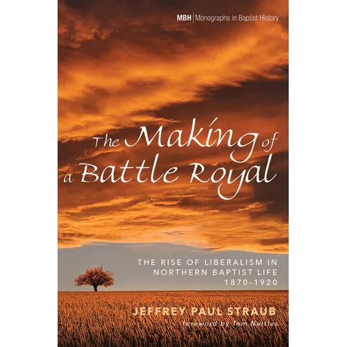 The Making of a Battle Royal: The Rise of Liberalism in Northern Baptist Life, 1870-1920 - Paperback