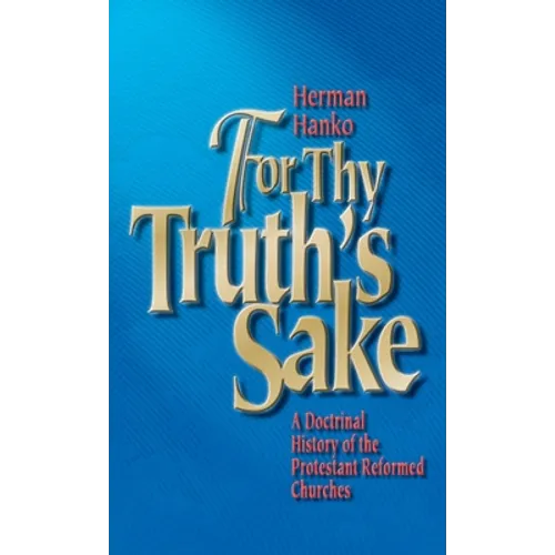 For Thy Truth's Sake: A Doctrinal History of the Protestant Reformed Churches - Hardcover