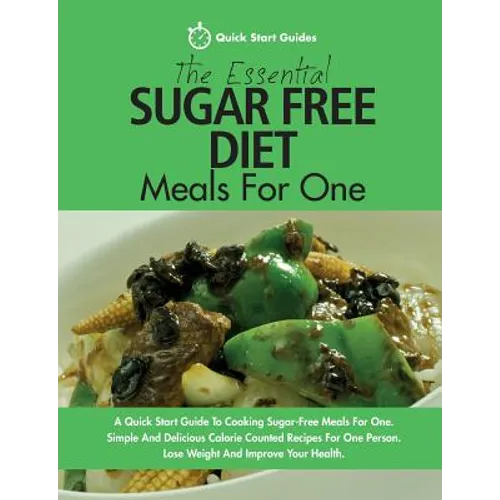 The Essential Sugar Free Diet Meals For One: A Quick Start Guide To Cooking Sugar-Free Meals For One. Simple And Delicious Calorie Counted Recipes For - Paperback