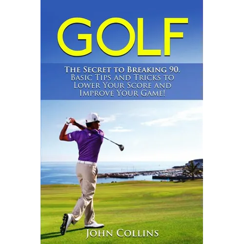 Golf: The Secret to Breaking 90: Basic Tips and Tricks to Lower Your Score and Improve Your Game! - Paperback