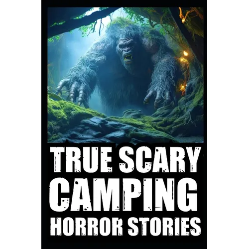 True Creepy Camping Horror Stories: Vol 2 (Sasquatch & Dogmen Encounters, Scary Deep Woods Experiences) - Paperback