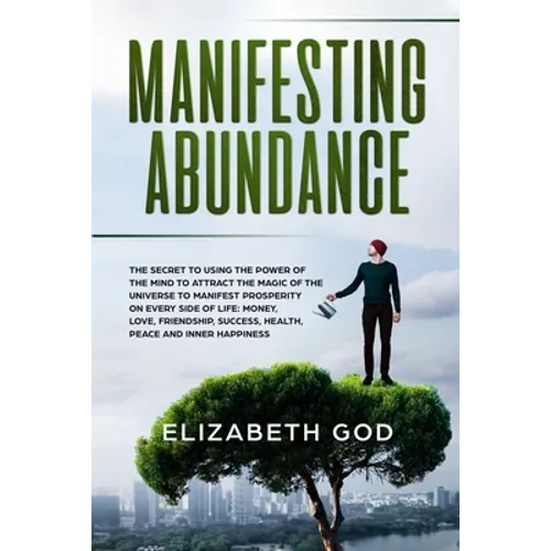 Manifesting Abundance: The Secret to Using the Power of the Mind to Attract the Magic of the Universe to Manifest Prosperity on Every Side of - Paperback