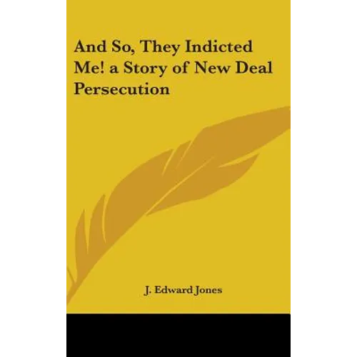And So, They Indicted Me! a Story of New Deal Persecution - Hardcover