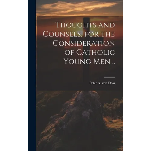 Thoughts and Counsels, for the Consideration of Catholic Young Men .. - Hardcover