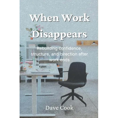 When Work Disappears: Rebuilding confidence, structure, and direction after work ends - Paperback
