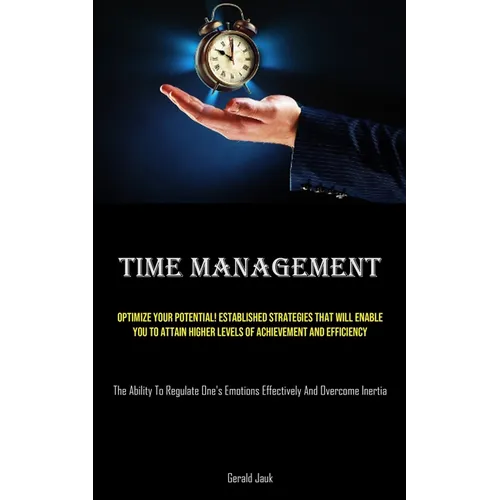 Time Management: Optimize Your Potential! Established Strategies That Will Enable You To Attain Higher Levels Of Achievement And Efficiency (The Abili - Paperback